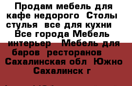 Продам мебель для кафе недорого. Столы, стулья, все для кухни. - Все города Мебель, интерьер » Мебель для баров, ресторанов   . Сахалинская обл.,Южно-Сахалинск г.